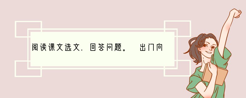 阅读课文选文.回答问题。 出门向东,不上半里,走过一道石桥,便是我的先生的家了